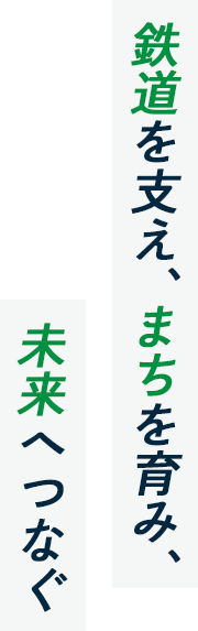 鉄道を支え、まちを育み、未来へつなぐ